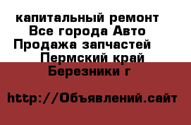 капитальный ремонт - Все города Авто » Продажа запчастей   . Пермский край,Березники г.